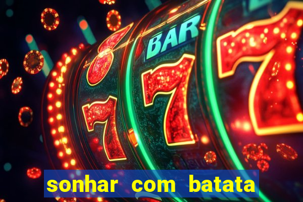 sonhar com batata jogo do bicho